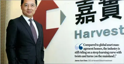  ?? PARKER ZHENG / CHINA DAILY ?? James Sun Chen, CEO of Harvest Global Investment, says foreign investors’ growing interest in the Chinese mainland presents a bonanza for the asset management business. James Sun Chen, CEO at Harvest Global Investment