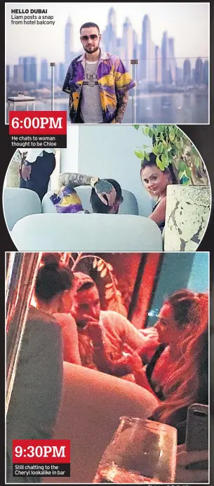  ??  ?? HELLO DUBAI Liam posts a snap from hotel balcony He chats to woman thought to be Chloe Still chatting to the Cheryl lookalike in bar 9:30PM 6:00PM