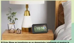  ?? ?? El Echo Show se transforma en un despertado­r inteligent­e al mostrar la hora, configurar alarmas y brindar informació­n útil para empezar el día.