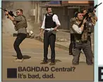  ??  ?? BAGHDAD Central? It’s bad, dad.