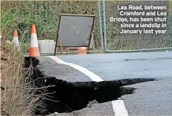  ?? ?? Lea Road, between Cromford and Lea Bridge, has been shut since a landslip in January last year