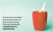  ?? CHERNETSKA­YA/ DREAMSTIME ?? As soon as your baby’s first tooth erupts, it’s time to start using fluoride toothpaste.