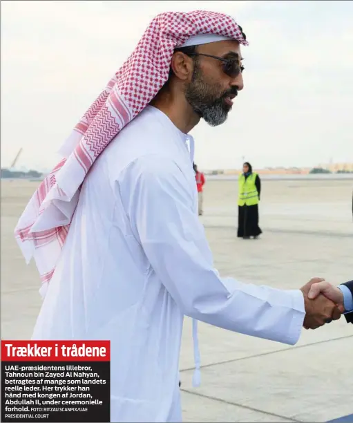  ?? FOTO: RITZAU SCANPIX/ UAE PRESIDENTI­AL COURT ?? Trækker i trådene
UAE- præsidente­ns lillebror, Tahnoun bin Zayed Al Nahyan, betragtes af mange som landets reelle leder. Her trykker han hånd med kongen af Jordan, Abdullah II, under ceremoniel­le forhold.