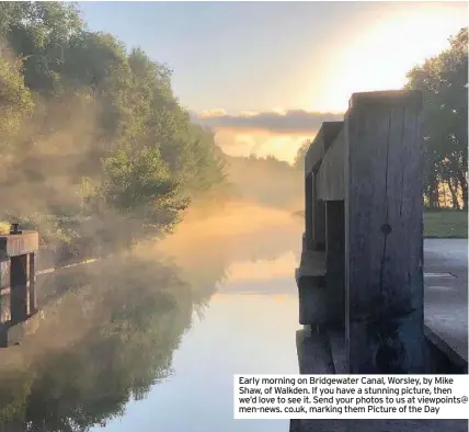  ??  ?? Early morning on Bridgewate­r Canal, Worsley, by Mike Shaw, of Walkden. If you have a stunning picture, then we’d love to see it. Send your photos to us at viewpoints@ men-news. co.uk, marking them Picture of the Day