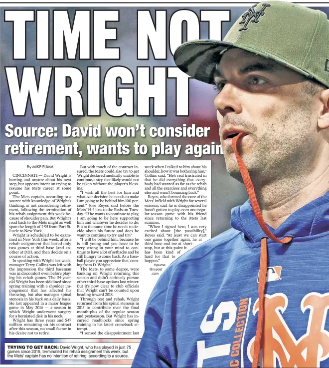  ??  ?? TRYING TO GET BACK: David Wright, who has played in just 75 games since 2015, terminated his rehab assignment this week, but the Mets’ captain has no intention of retiring, according to a source.