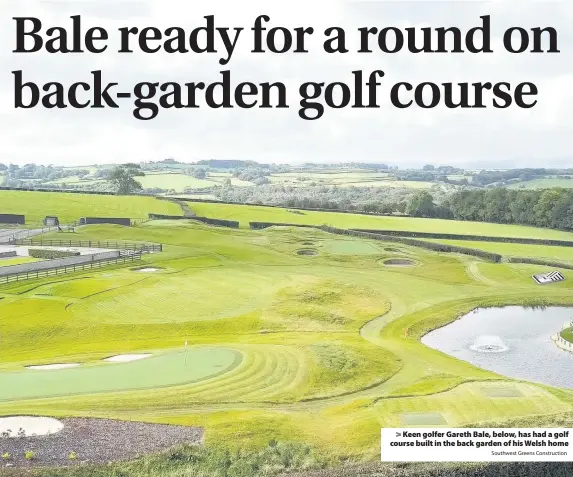  ?? Southwest Greens Constructi­on ?? > Keen golfer Gareth Bale, below, has had a golf course built in the back garden of his Welsh home