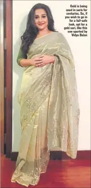  ??  ?? Gold is being used in saris for centuries. So, if you wish to go in for a fail-safe look, opt for a gold sari, like this one sported by Vidya Balan