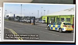  ?? ?? A scene guard remains in place at the FMG Repair Services premises