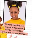  ?? ?? Watkins, the rst ever female in the group, will be replaced by 16-year-old
Tsehay Hawkins.