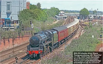  ?? ?? With DB Schenker driver Wayne Thompsaon driving, LMS ‘Black Five’ 4-6-0 No. 45231 hauls the 8.45am Steam Dreams trip from London Victoria past Campbell Road bridge at Eastleigh on July 14. DON BENN