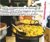  ??  ?? Freshly cooked curry at Borough Market, one of the biggest and most popular food markets in London.