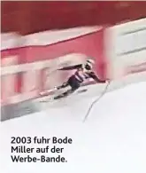  ??  ?? 2003 fuhr Bode Miller auf der Werbe-Bande.