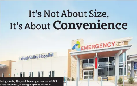 ?? ?? Lehigh Valley Hospital–Macungie, located at 3369 State Route 100, Macungie, opened March 12.