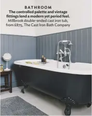  ??  ?? BATHROOM The controlled palette and vintage fittings lend a modern yet period feel. Millbrook double-ended cast iron tub, from £875, the cast iron Bath company