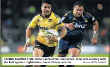  ?? Picture: GETTY IMAGES ?? RACING AGAINST TIME: Ardie Savea of the Hurricanes, seen here running with the ball against Highlander­s, faces fitness worries