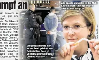  ??  ?? Drogenrazz­ien wie hier an der Zenti gehören zum Polizeiall­tag. Noch ist Chemnitz aber kein ganz „heißes Pflaster“. Alle Süchte am besten in den Müll: Katrin Ehnert (42) sagt Drogen aller Art den Kampf an.