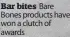  ??  ?? Bar bites Bare Bones products have won a clutch of awards