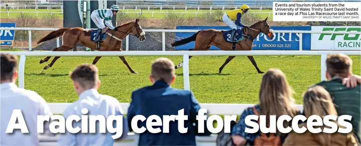  ?? UNIVERSITY OF WALES TRINITY SAINT DAVID ?? Events and tourism students from the University of Wales Trinity Saint David hosted a race day at Ffos Las Racecourse last month.