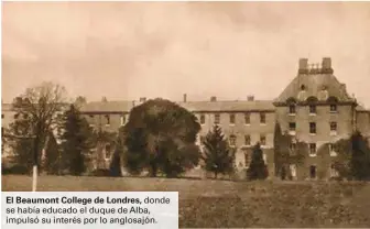  ??  ?? El Beaumont College de Londres, donde se había educado el duque de Alba, impulsó su interés por lo anglosajón.