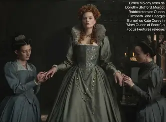  ??  ?? Grace Molony stars as Dorothy Stafford, Margot Robbie stars as Queen Elizabeth I and Georgia Burnell as Kate Carey in “Mary Queen of Scots”, a Focus Features release.