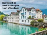  ?? ?? Your trip will be based in the Alpine resort of Interlaken