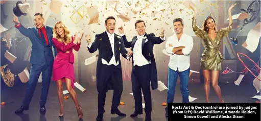  ??  ?? Hosts Ant & Dec (centre) are joined by judges (from left) David Walliams, Amanda Holden, Simon Cowell and Alesha Dixon.