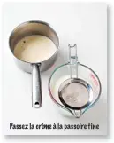  ??  ?? Passez la crème à la passoire fine