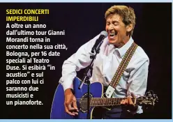  ??  ?? SEDICI CONCERTI IMPERDIBIL­I A oltre un anno dall’ultimo tour Gianni Morandi torna in concerto nella sua città, Bologna, per 16 date speciali al Teatro Duse. Si esibirà “in acustico” e sul palco con lui ci saranno due musicisti e un pianoforte.