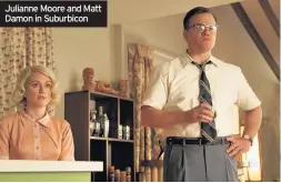  ??  ?? Julianne Moore and Matt Damon in Suburbicon Jupe) are among 60,000 all-white residents of the picture-perfect enclave of Suburbicon.
During a visit by Rose’s twin sister Margaret (Moore again), the family is surprised by two brutish intruders, Ira...