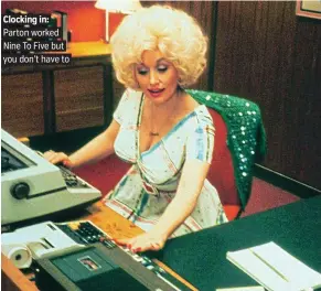  ??  ?? Clocking in: Parton worked Nine To Five but you don’t have to