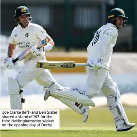  ??  ?? Joe Clarke (left) and Ben Slater shared a stand of 163 for the third Nottingham­shire wicket on the opening day at Derby