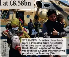  ?? ?? STRANDED: Fa ies isembark from akistan army helicopter after they ere rescued from Saidu Sharif capital of he Swa vall in the Khy er Pakhtunkhw­a prov ce on sday 30)