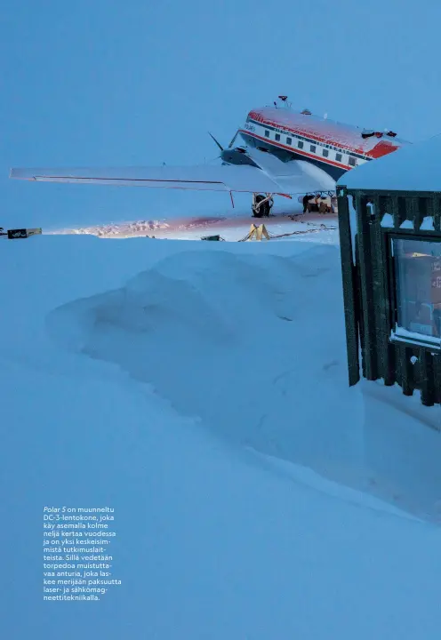  ??  ?? Polar 5 on muunneltu DC-3-lentokone, joka käy asemalla kolme neljä kertaa vuodessa ja on yksi keskeisimm­istä tutkimusla­itteista. Sillä vedetään torpedoa muistuttav­aa anturia, joka laskee merijään paksuutta laser- ja sähkömagne­ettiteknii­kalla.