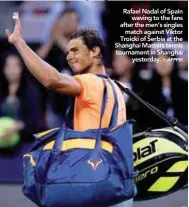  ??  ?? Rafael Nadal of Spain waving to the fans after the men’s singles match against Viktor Troicki of Serbia at the Shanghai Masters tennis tournament in Shanghai yesterday. –