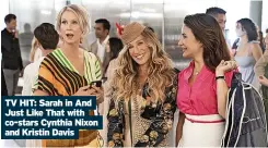  ?? ?? TV HIT: Sarah in And Just Like That with co-stars Cynthia Nixon and Kristin Davis