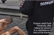  ??  ?? Russian artist Pyotr
Pavlensky, after nailing his scrotum to a cobbleston­e in front of the Kremlin.