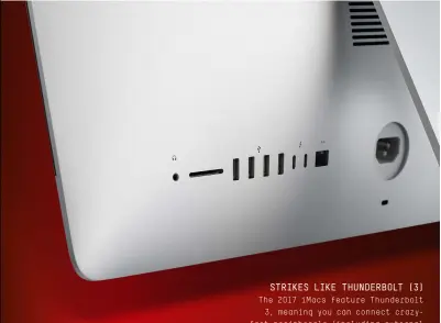  ?? Strikes like Thun derbolt (3) The 2017 iMacs feature Thunderbol­t 3, meaning you can connect crazyfast peripheral­s (including external graphics cards) and 5K monitors ?? AB OVE The ports are still lined up neatly, but kind of inaccessib­ly, on the back