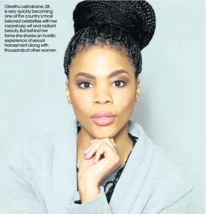  ??  ?? Olwethu Leshabane, 28 , is very quickly becoming one of the country’s most beloved celebritie­s with her razor-sharp wit and radiant beauty. But behind her fame she shares an horrific experience of sexual harassment along with thousands of other women.