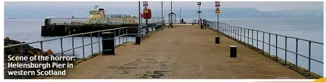  ?? ?? Scene of the horror: Helensburg­h Pier in western Scotland