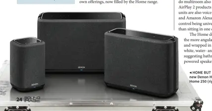  ??  ?? SUMMARY Denon Home 350
Price: $1299 + BIg full sound
+ Full HEOS abilities & app – Best sound in free space ◀ HOME BUT NOT ALONE: the three speakers in the new Denon Home range are the Home 150 at $529, Home 250 (right) at $849, and Home 350 at $1299.