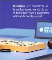  ??  ?? Historique Le 25 mai 2017, Ke Jie, le meilleur joueur mondial de go, se faisait battre par le programme artificiel de Google, AlphaGo.