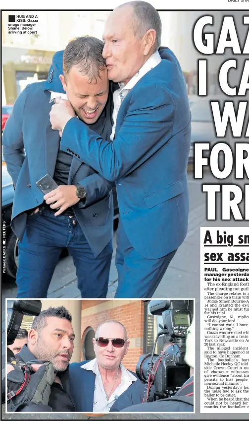  ??  ?? ®ÊHUG AND A KISS: Gazza snogs manager Shane. Below, arriving at court A HERO saved the life of a footballer’s father-in-law by giving him CPR to the tune of Stayin’ Alive.Bob Attewell, 67, was at a petrol station when Jimmy Smith, whose son-in-law is Preston’s Scottish internatio­nal Paul Gallagher, went into cardiac arrest in Lytham St Annes, Lancs.