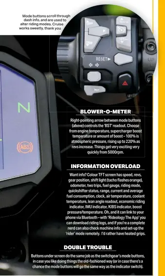  ??  ?? Mode buttons scroll through dash info, and are used to alter riding modes. Cruise works sweetly, thank you