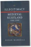  ?? ?? Illegitima­cy in Medieval Scotland, 1100-1500
Susan Marshall Boydell & Brewer, 2021 264 pages Hardback, £50.00 ISBN: 9781783275­885