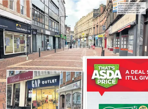  ??  ?? deserted Derby city centre amid the current lockdown. Inset, some of the shops that closed their doors for good last year