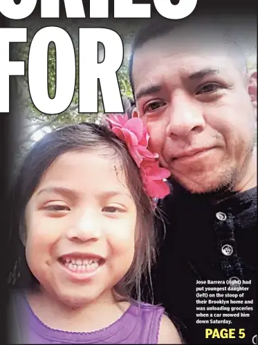  ??  ?? Jose Barrera (right) had put youngest daughter (left) on the stoop of their Brooklyn home and was unloading groceries when a car mowed him down Saturday.