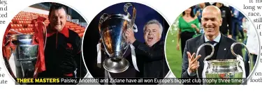  ?? ?? THREE MASTERS
Paisley, Ancelotti and Zidane have all won Europe’s biggest club trophy three times