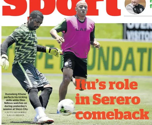  ?? /LEFTY SHIVAMBU/ GALLO IMAGES ?? Itumeleng Khune perfects his kicking skills while Dino Ndlovu watches on during yesterday’s session at Steyn City.