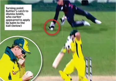 ??  ?? Turning point: Buttler’s catch to dismiss Smith, who earlier appeared to apply lip balm to the ball (below)