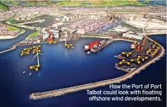  ?? ?? How the Port of Port Talbot could look with floating offshore wind developmen­ts.